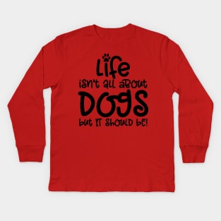 LIFE ISN'T ALL ABOUT DOGS BUT IT SHOULD BE Kids Long Sleeve T-Shirt